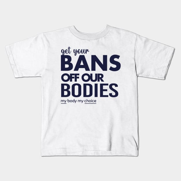 Get Your Bans Off Our Bodies, Protect Roe V Wade, Womens Rights, Pro Choice, abortion, reproductive rights Kids T-Shirt by misoukill